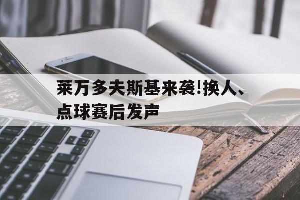 莱万多夫斯基来袭!换人、点球赛后发声(九分钟进了五个莱万多夫斯基)